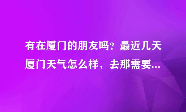 有在厦门的朋友吗？最近几天厦门天气怎么样，去那需要带什么衣服，需要长袖外套吗？