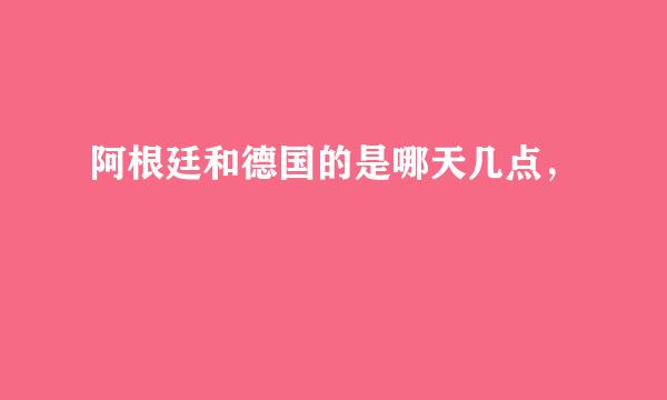 阿根廷和德国的是哪天几点，