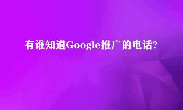 有谁知道Google推广的电话?