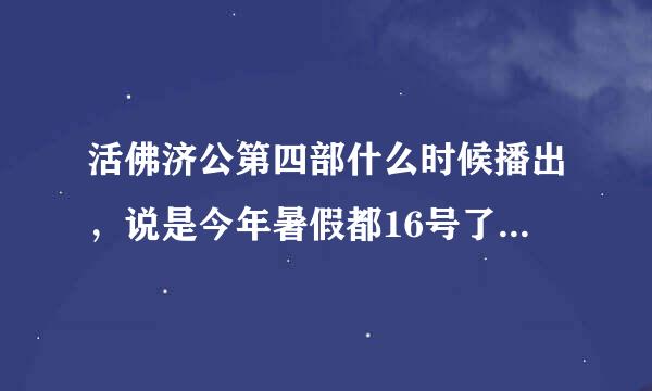 活佛济公第四部什么时候播出，说是今年暑假都16号了还没有连预告都没有