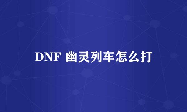 DNF 幽灵列车怎么打