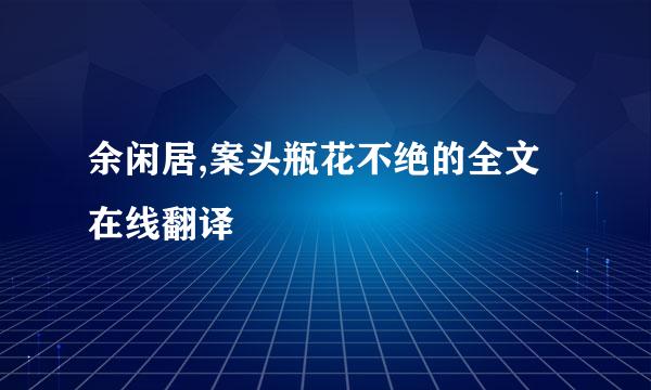 余闲居,案头瓶花不绝的全文在线翻译