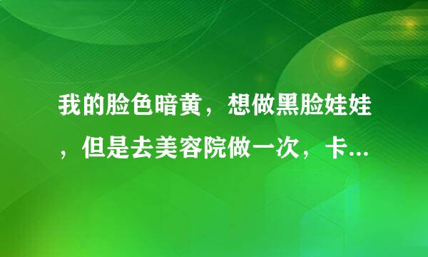 我的脸色暗黄，想做黑脸娃娃，但是去美容院做一次，卡就空了。我想购买仪器自己做，哪里有着仪器卖？