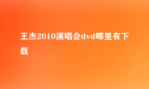 王杰2010演唱会dvd哪里有下载