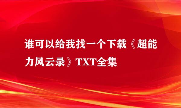 谁可以给我找一个下载《超能力风云录》TXT全集