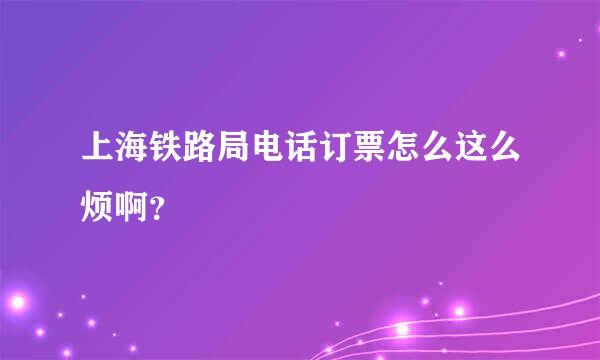 上海铁路局电话订票怎么这么烦啊？