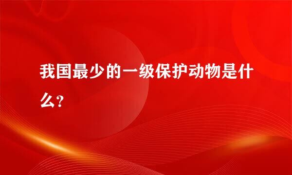 我国最少的一级保护动物是什么？