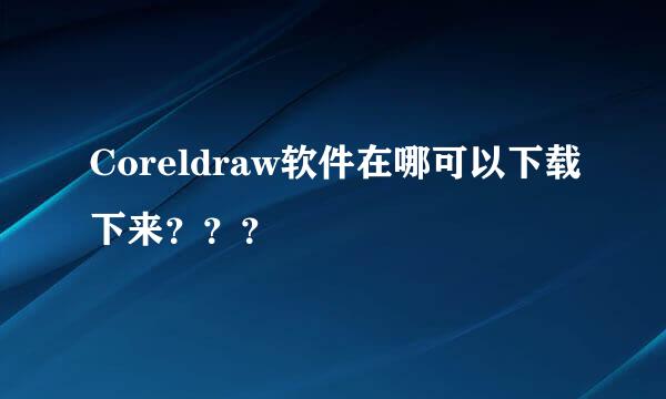 Coreldraw软件在哪可以下载下来？？？