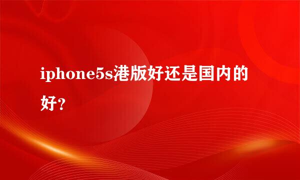 iphone5s港版好还是国内的好？