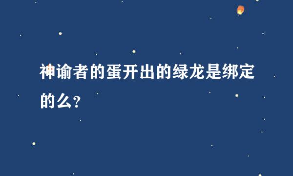 神谕者的蛋开出的绿龙是绑定的么？