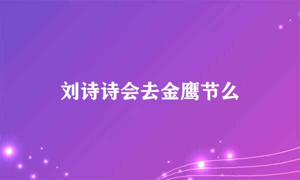 刘诗诗会去金鹰节么