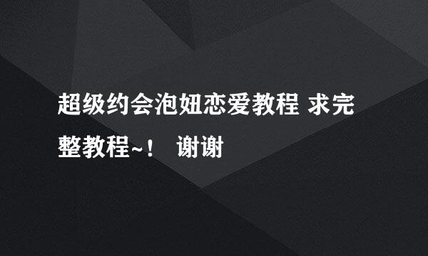 超级约会泡妞恋爱教程 求完整教程~！ 谢谢