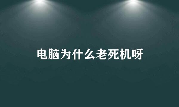 电脑为什么老死机呀