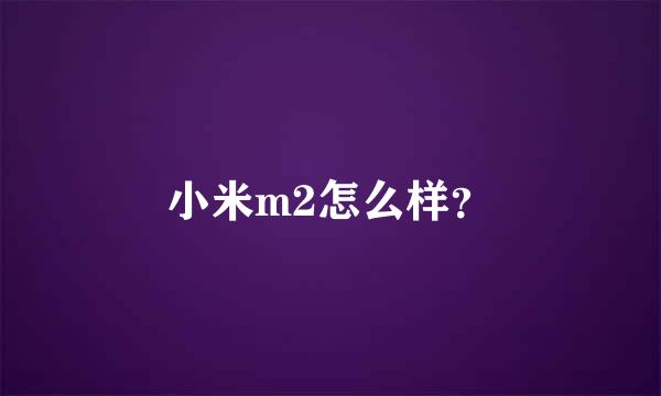 小米m2怎么样？