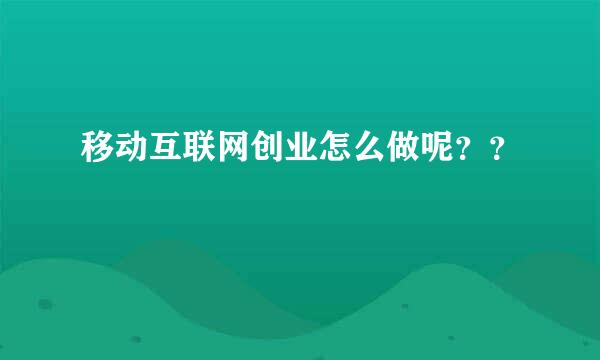 移动互联网创业怎么做呢？？