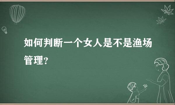 如何判断一个女人是不是渔场管理？