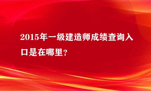 2015年一级建造师成绩查询入口是在哪里？