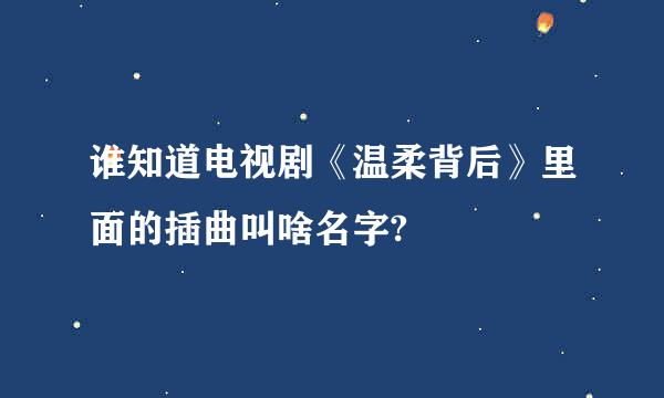 谁知道电视剧《温柔背后》里面的插曲叫啥名字?