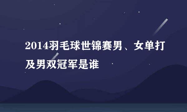 2014羽毛球世锦赛男、女单打及男双冠军是谁