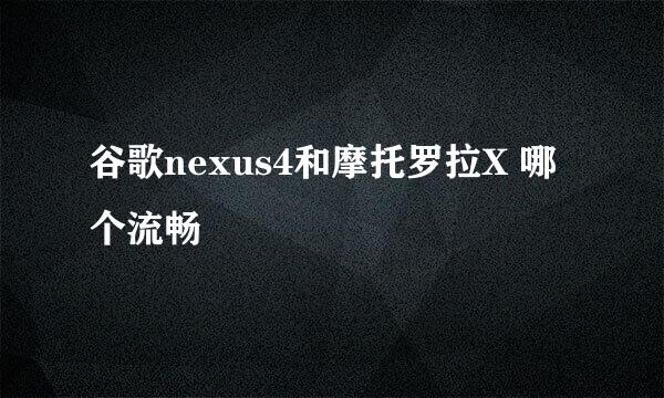 谷歌nexus4和摩托罗拉X 哪个流畅