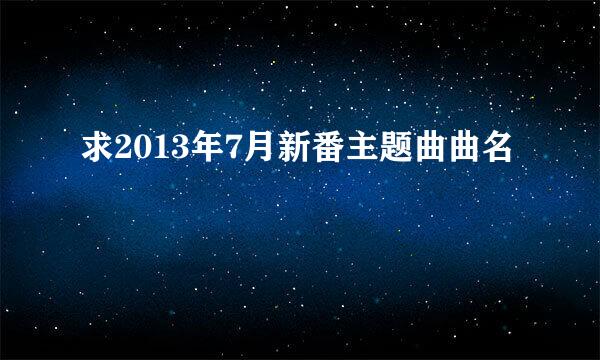 求2013年7月新番主题曲曲名