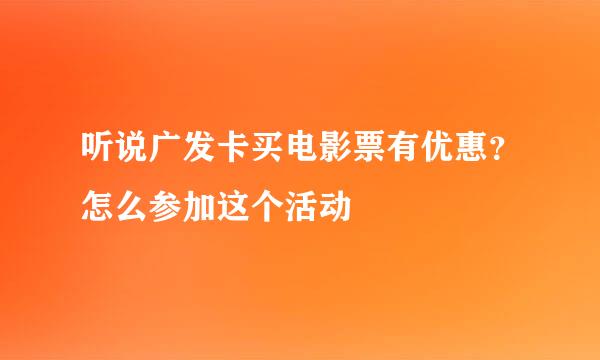 听说广发卡买电影票有优惠？怎么参加这个活动