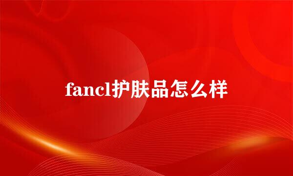 fancl护肤品怎么样