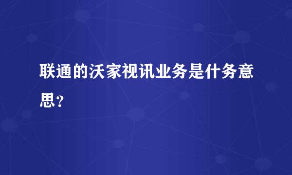 联通的沃家视讯业务是什务意思？