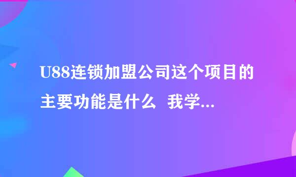 U88连锁加盟公司这个项目的主要功能是什么  我学管理信息学的 在线等 有合适答案小弟的分都给出去了