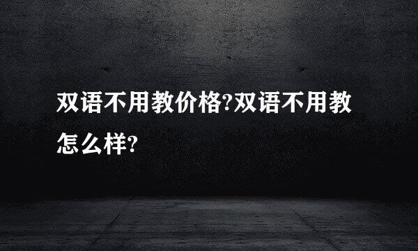 双语不用教价格?双语不用教怎么样?