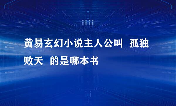 黄易玄幻小说主人公叫  孤独败天  的是哪本书