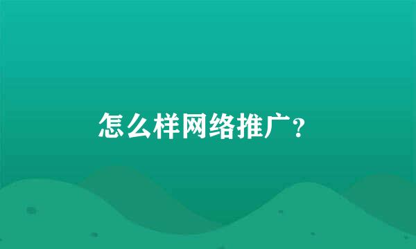 怎么样网络推广？