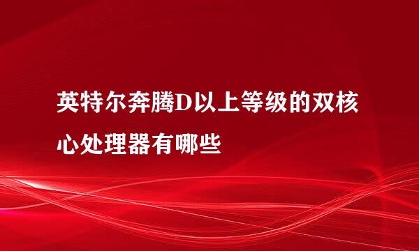 英特尔奔腾D以上等级的双核心处理器有哪些