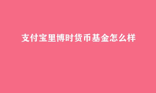 支付宝里博时货币基金怎么样