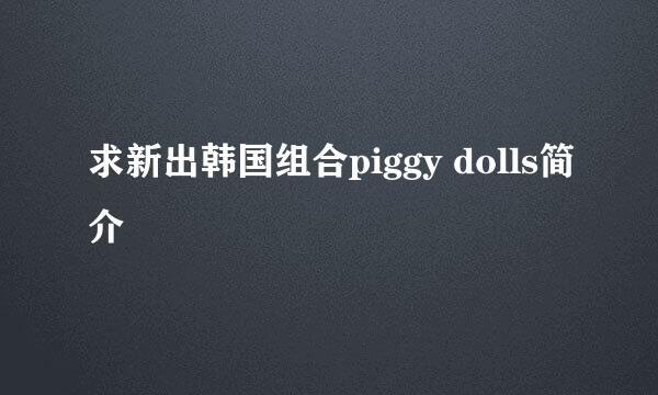 求新出韩国组合piggy dolls简介