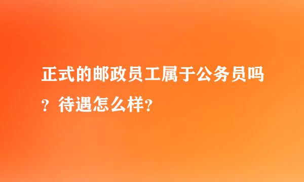 正式的邮政员工属于公务员吗？待遇怎么样？