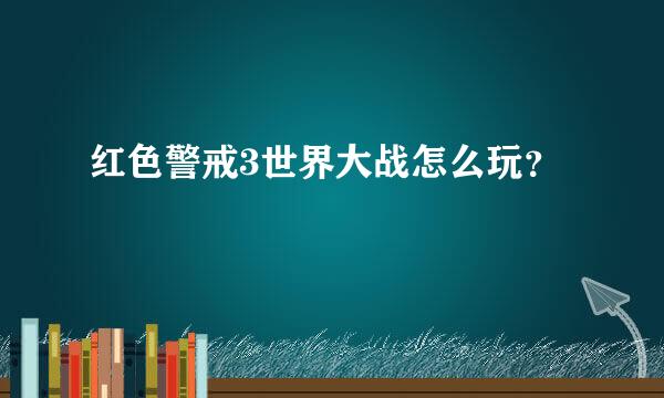 红色警戒3世界大战怎么玩？