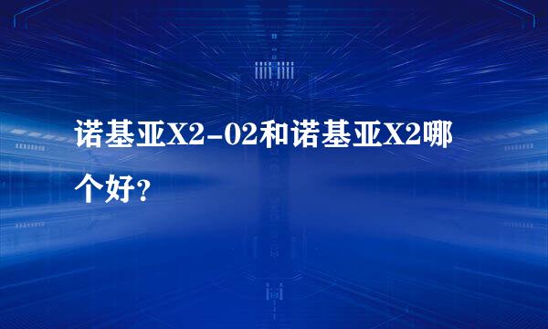 诺基亚X2-02和诺基亚X2哪个好？