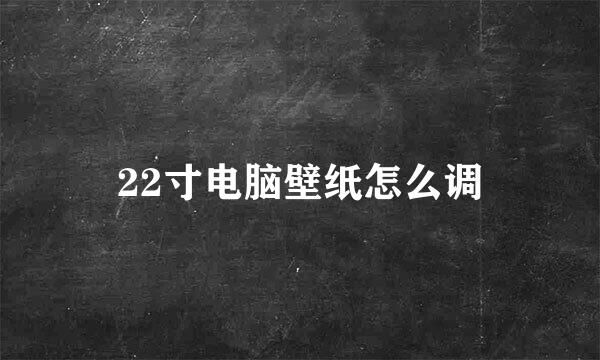 22寸电脑壁纸怎么调