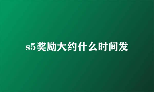 s5奖励大约什么时间发