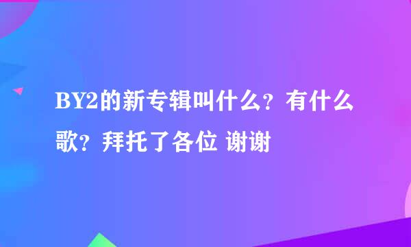 BY2的新专辑叫什么？有什么歌？拜托了各位 谢谢