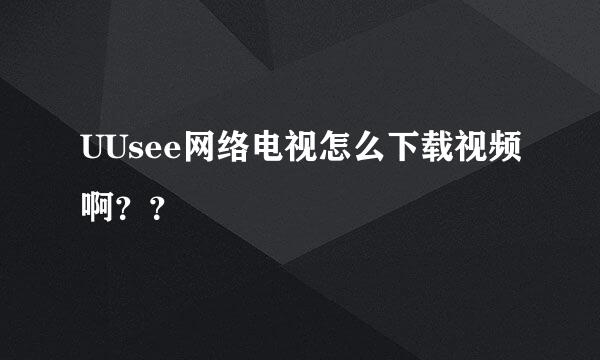 UUsee网络电视怎么下载视频啊？？