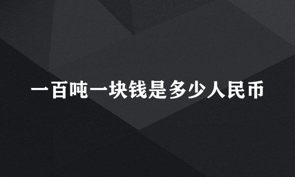 一百吨一块钱是多少人民币