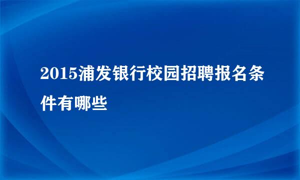 2015浦发银行校园招聘报名条件有哪些