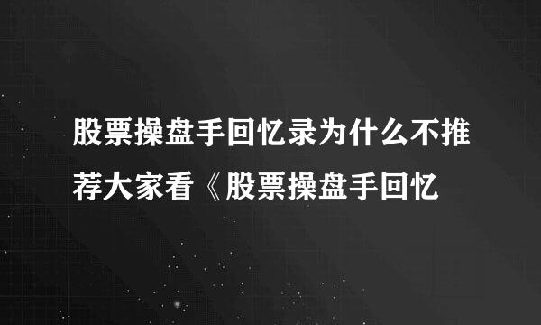 股票操盘手回忆录为什么不推荐大家看《股票操盘手回忆