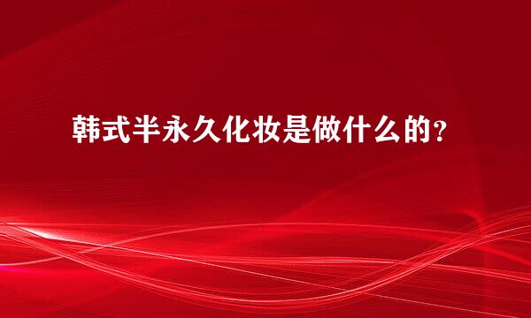 韩式半永久化妆是做什么的？