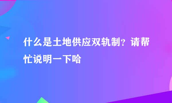 什么是土地供应双轨制？请帮忙说明一下哈