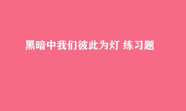 黑暗中我们彼此为灯 练习题