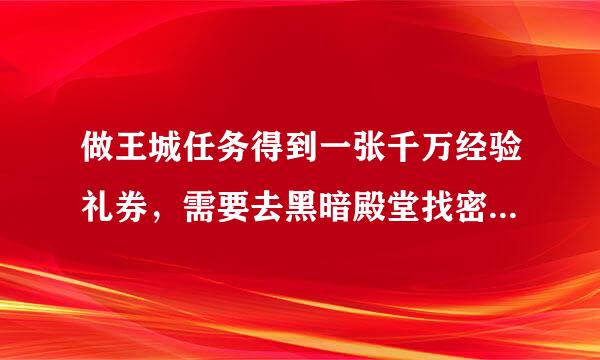 做王城任务得到一张千万经验礼券，需要去黑暗殿堂找密室守护者。怎么去黑暗殿堂？