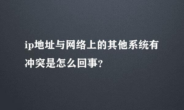 ip地址与网络上的其他系统有冲突是怎么回事？